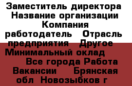 Заместитель директора › Название организации ­ Компания-работодатель › Отрасль предприятия ­ Другое › Минимальный оклад ­ 25 000 - Все города Работа » Вакансии   . Брянская обл.,Новозыбков г.